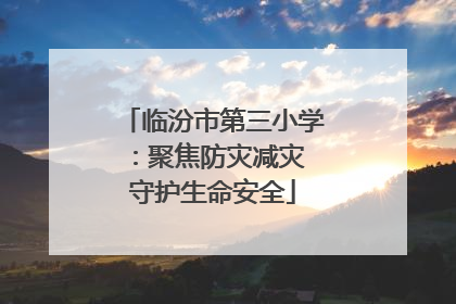 临汾市第三小学：聚焦防灾减灾 守护生命安全
