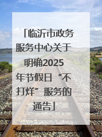 临沂市政务服务中心关于明确2025年节假日“不打烊”服务的通告