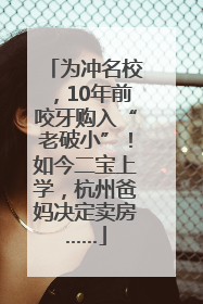 为冲名校，10年前咬牙购入“老破小”！如今二宝上学，杭州爸妈决定卖房……