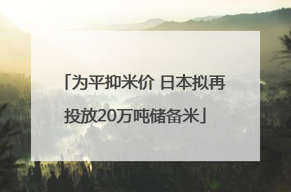 为平抑米价 日本拟再投放20万吨储备米