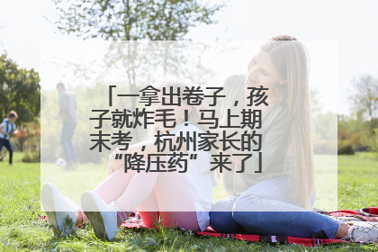 一拿出卷子，孩子就炸毛！马上期末考，杭州家长的“降压药”来了