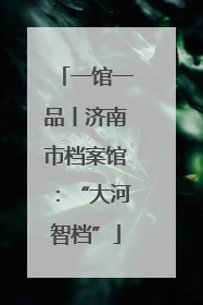 一馆一品丨济南市档案馆：“大河智档”