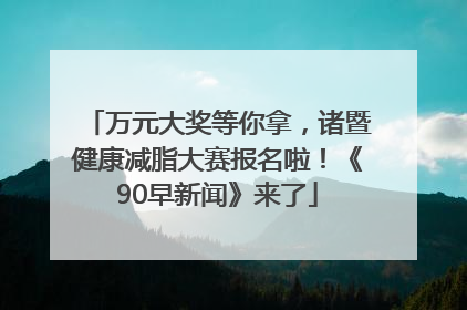 万元大奖等你拿，诸暨健康减脂大赛报名啦！《90早新闻》来了