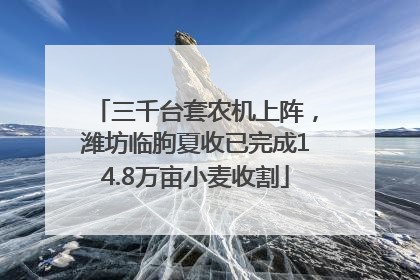 三千台套农机上阵，潍坊临朐夏收已完成14.8万亩小麦收割