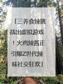 三养食辣挑战出虚拟游戏！火鸡辣酱正引爆Z世代辣味社交狂欢