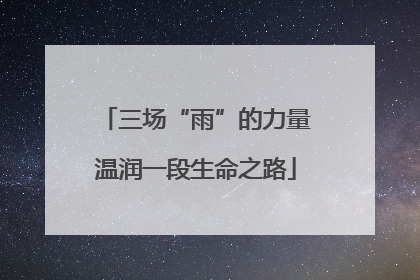 三场“雨”的力量温润一段生命之路