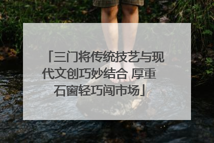 三门将传统技艺与现代文创巧妙结合 厚重石窗轻巧闯市场