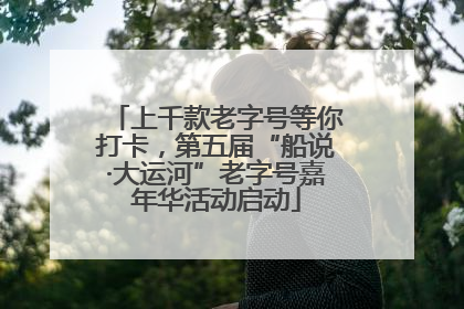 上千款老字号等你打卡，第五届“船说·大运河”老字号嘉年华活动启动