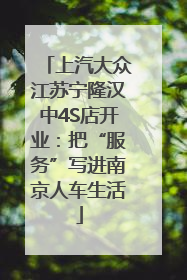 上汽大众江苏宁隆汉中4S店开业：把“服务”写进南京人车生活