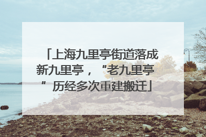 上海九里亭街道落成新九里亭，“老九里亭”历经多次重建搬迁
