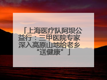上海医疗队阿坝公益行：三甲医院专家深入高原山地给老乡“送健康”