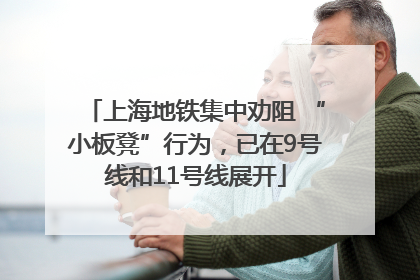 上海地铁集中劝阻 “小板凳”行为，已在9号线和11号线展开