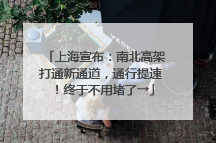上海宣布：南北高架打通新通道，通行提速！终于不用堵了→