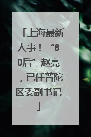 上海最新人事！“80后”赵亮，已任普陀区委副书记