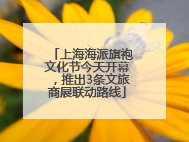 上海海派旗袍文化节今天开幕，推出3条文旅商展联动路线