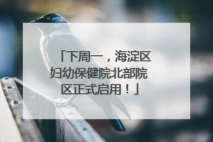 下周一，海淀区妇幼保健院北部院区正式启用！