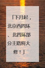 下月起，北京西四环、北四环部分主路将大修！