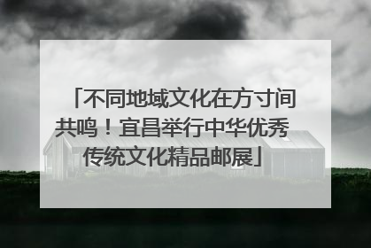 不同地域文化在方寸间共鸣！宜昌举行中华优秀传统文化精品邮展