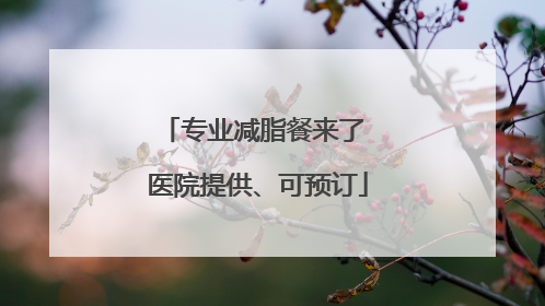 专业减脂餐来了 医院提供、可预订