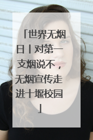 世界无烟日丨对第一支烟说不，无烟宣传走进十堰校园