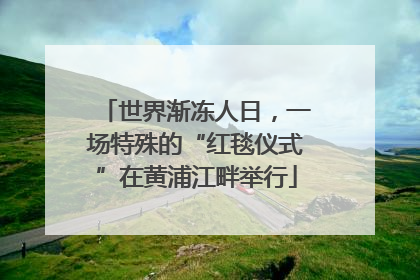 世界渐冻人日，一场特殊的“红毯仪式”在黄浦江畔举行