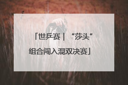 世乒赛｜“莎头”组合闯入混双决赛