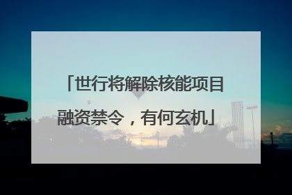 世行将解除核能项目融资禁令，有何玄机