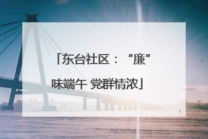 东台社区：“廉”味端午 党群情浓