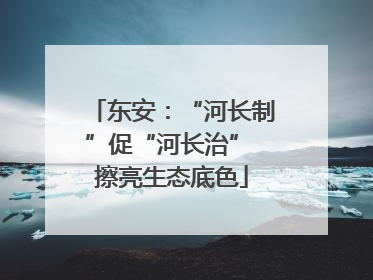 东安：“河长制”促“河长治” 擦亮生态底色