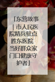 东营故事｜市人民医院精兵驻点胜东医院 当好群众家门口健康守护者