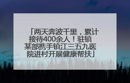 两天奔波千里，累计接待400余人！驻镇某部携手镇江三五九医院进村开展健康帮扶