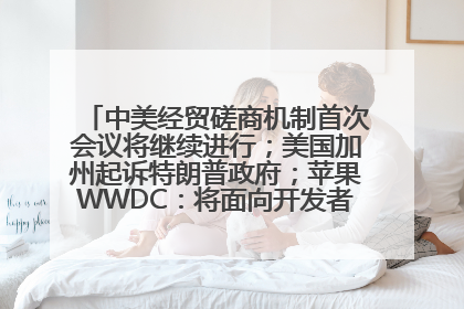 中美经贸磋商机制首次会议将继续进行；美国加州起诉特朗普政府；苹果WWDC：将面向开发者推出苹果智能模型；中办、国办发文，事关民生丨每经早参