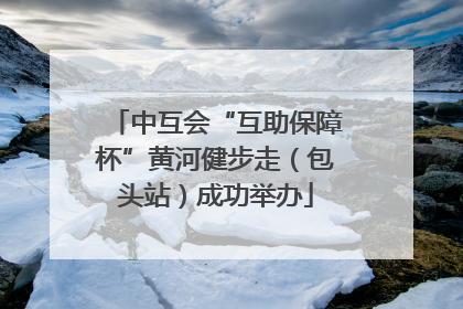 中互会“互助保障杯”黄河健步走（包头站）成功举办
