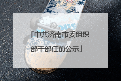 中共济南市委组织部干部任前公示