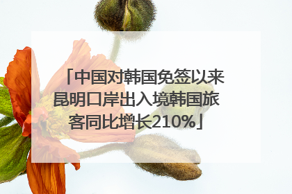 中国对韩国免签以来昆明口岸出入境韩国旅客同比增长210%