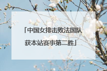 中国女排击败法国队 获本站赛事第二胜