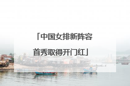 中国女排新阵容首秀取得开门红