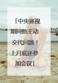 中央巡视期间他主动交代问题！上月底还参加会议