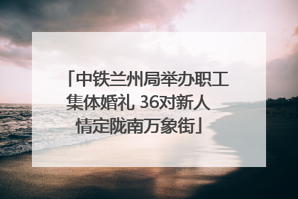 中铁兰州局举办职工集体婚礼 36对新人情定陇南万象街