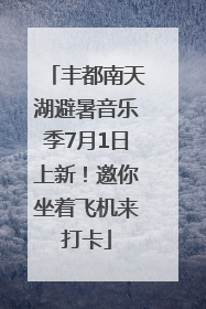 丰都南天湖避暑音乐季7月1日上新！邀你坐着飞机来打卡