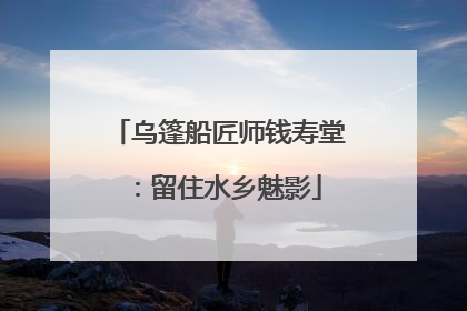 乌篷船匠师钱寿堂：留住水乡魅影