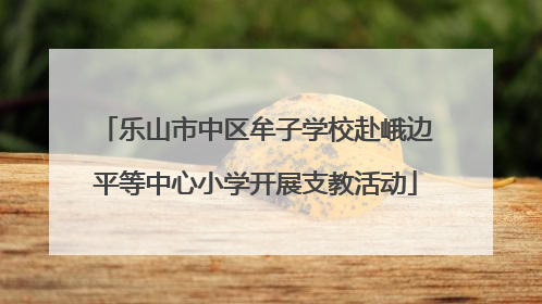 乐山市中区牟子学校赴峨边平等中心小学开展支教活动