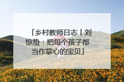 乡村教师日志丨刘惊蛰：把每个孩子都当作掌心的宝贝
