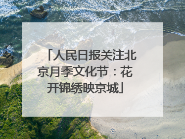 人民日报关注北京月季文化节：花开锦绣映京城