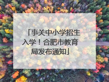 事关中小学招生入学！合肥市教育局发布通知