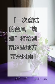 二次登陆的台风“蝴蝶”将给湖南这些地方带来风雨