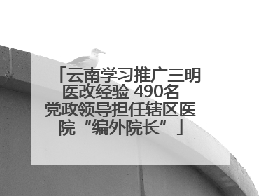 云南学习推广三明医改经验 490名党政领导担任辖区医院“编外院长”
