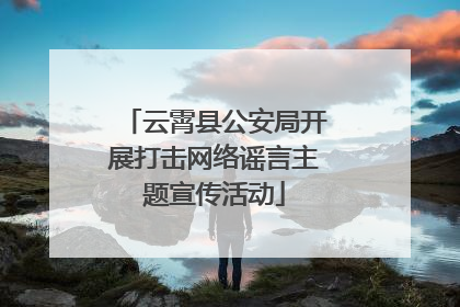云霄县公安局开展打击网络谣言主题宣传活动