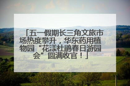 五一假期长三角文旅市场热度攀升，华东药用植物园“花漾杜鹃春日游园会”圆满收官！
