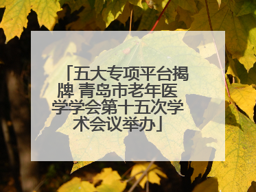 五大专项平台揭牌 青岛市老年医学学会第十五次学术会议举办